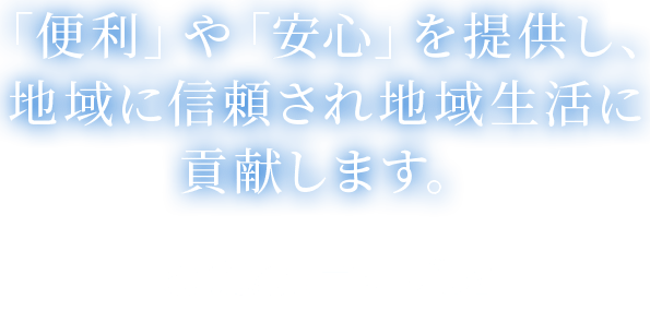 「便利」や「安心」を提供し、地域に信頼され地域生活に貢献します。 CBCビップス